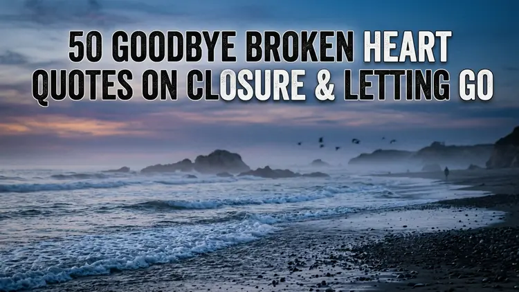 50 Goodbye Broken Heart Quotes on Closure, Letting Go & Soul Reclamation